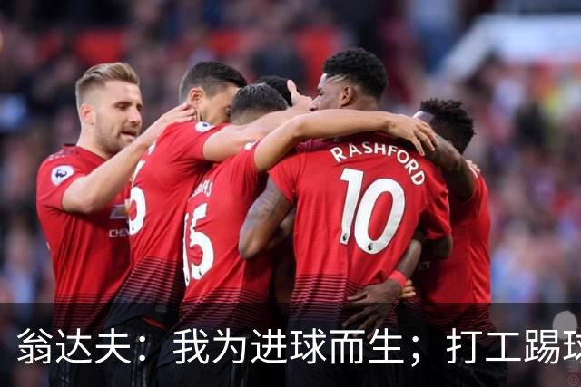 翁达夫：我为进球而生；打工踢球时根本不敢想参加世界杯、欧冠